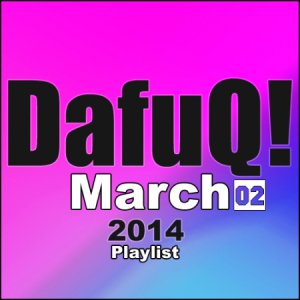  DafuQ! EDM Playlist Vol. 02 March 2014 